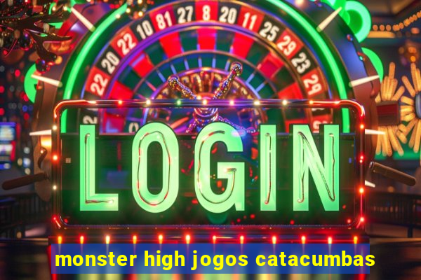 monster high jogos catacumbas