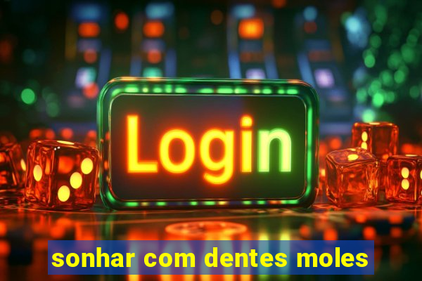 sonhar com dentes moles