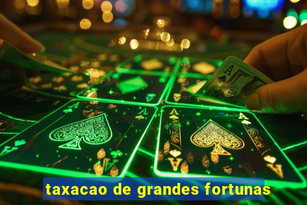 taxacao de grandes fortunas