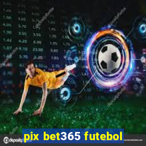 pix bet365 futebol