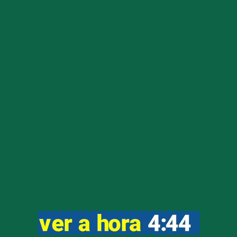 ver a hora 4:44