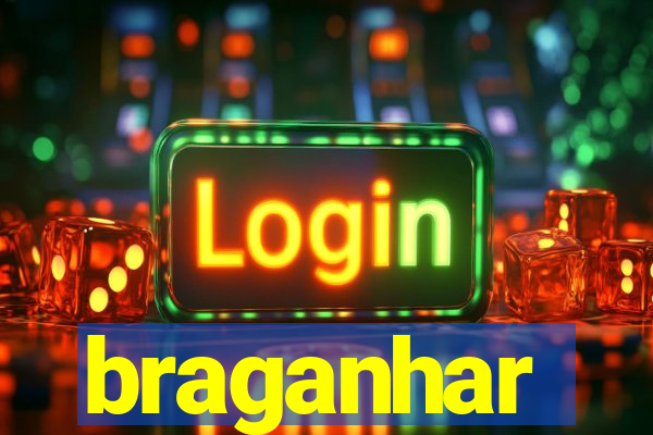 braganhar