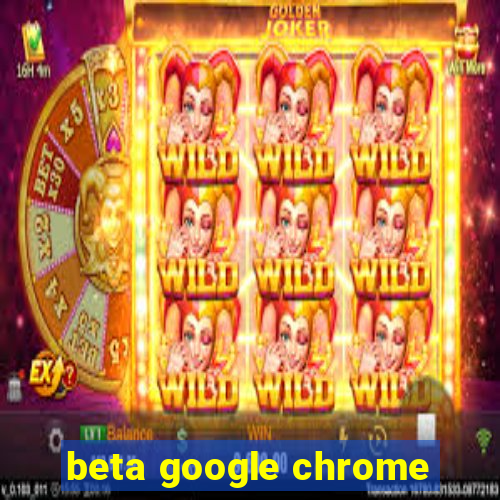 beta google chrome