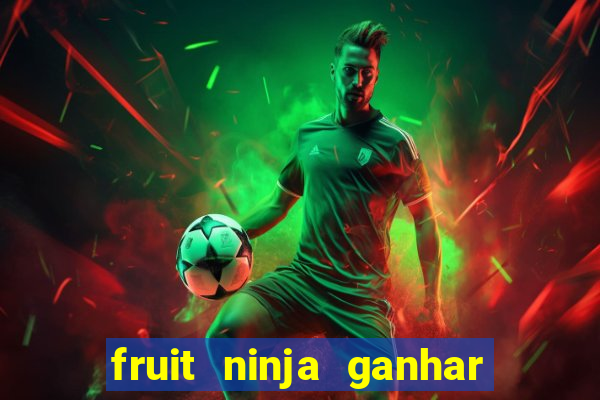 fruit ninja ganhar dinheiro sem depositar