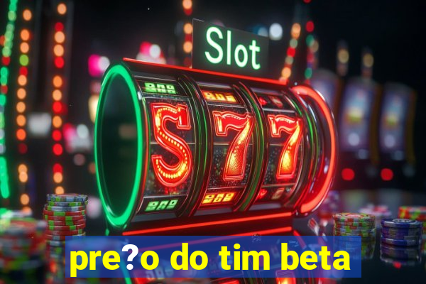 pre?o do tim beta