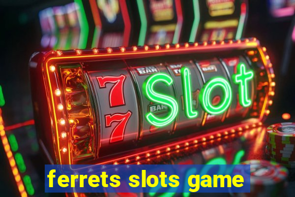 ferrets slots game