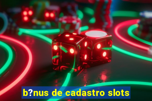 b?nus de cadastro slots