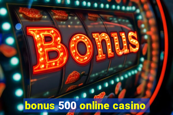 bonus 500 online casino