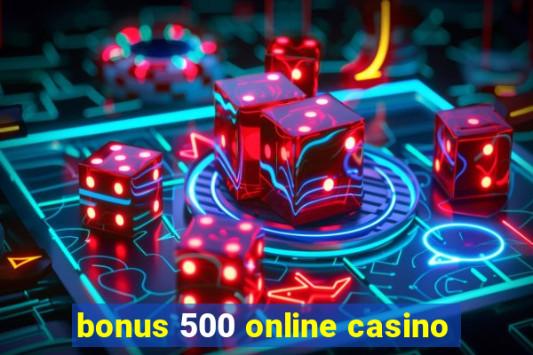 bonus 500 online casino