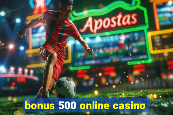 bonus 500 online casino