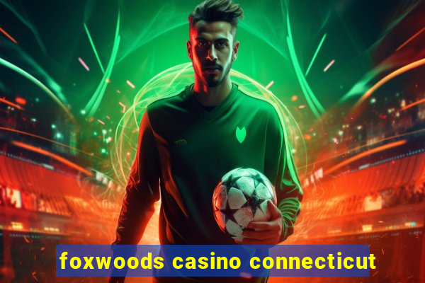 foxwoods casino connecticut