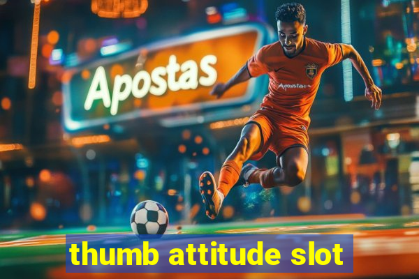 thumb attitude slot