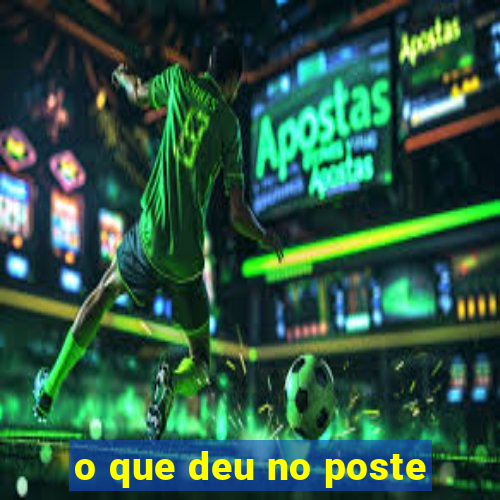 o que deu no poste