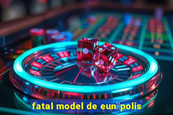 fatal model de eun谩polis