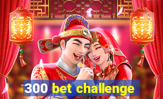 300 bet challenge