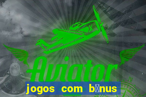 jogos com b么nus gr谩tis no cadastro