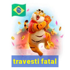 travesti fatal