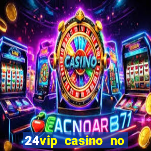 24vip casino no deposit bonus 2022