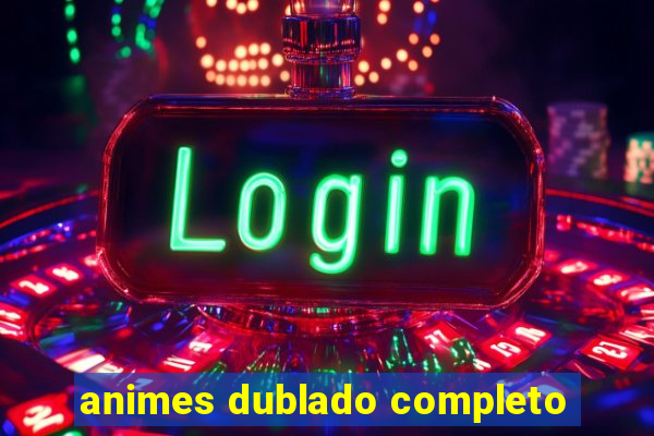 animes dublado completo