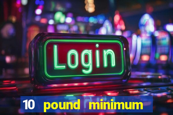 10 pound minimum deposit casino uk