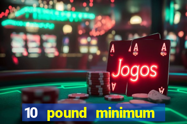 10 pound minimum deposit casino uk