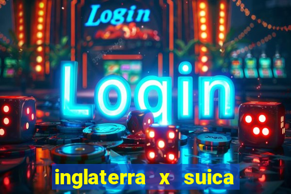 inglaterra x suica onde assistir