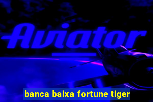 banca baixa fortune tiger