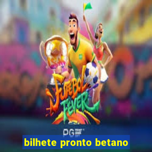 bilhete pronto betano