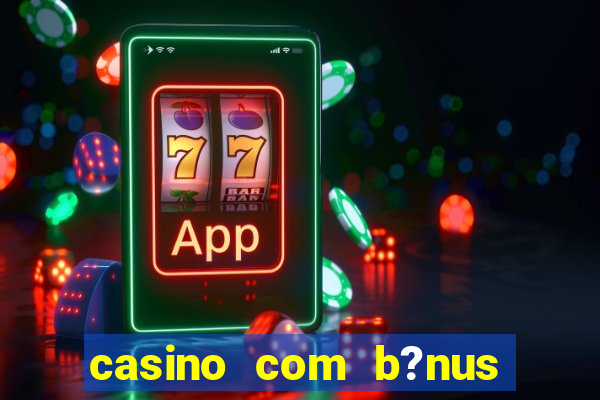 casino com b?nus de cadastro sem deposito