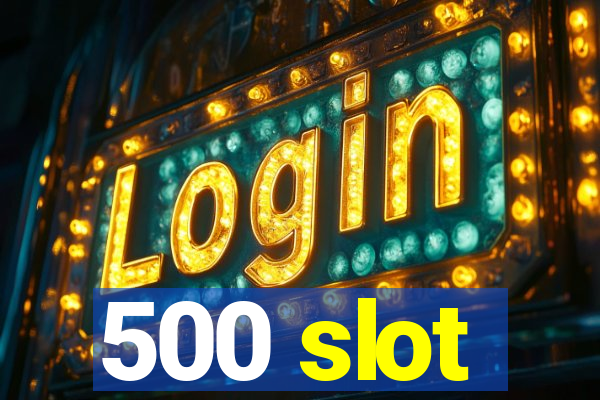 500 slot