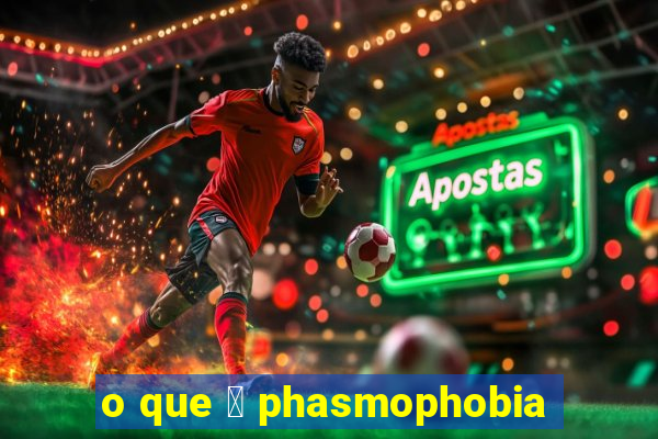 o que 茅 phasmophobia