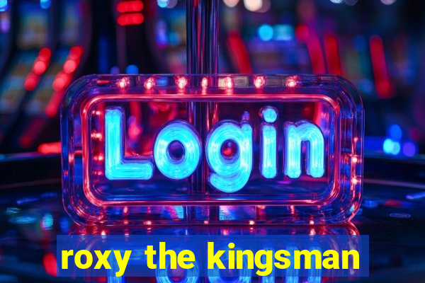 roxy the kingsman