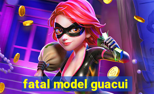 fatal model guacui