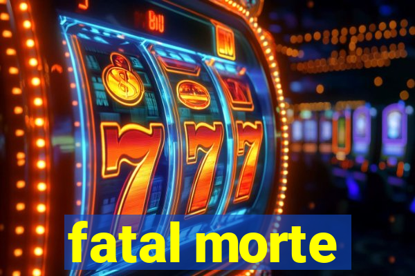 fatal morte