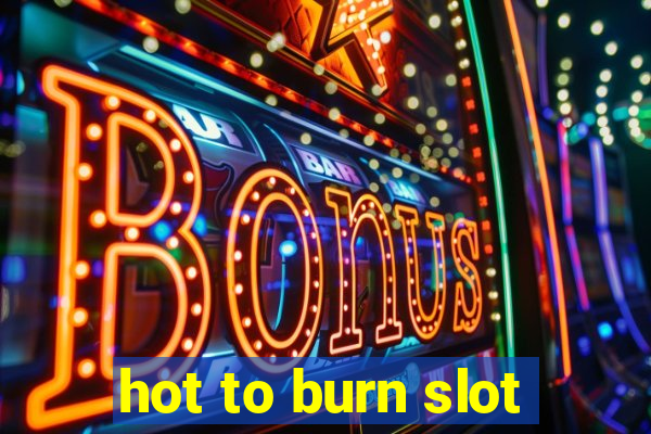 hot to burn slot