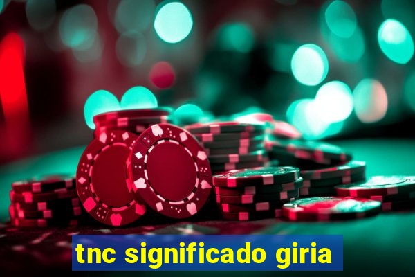 tnc significado giria