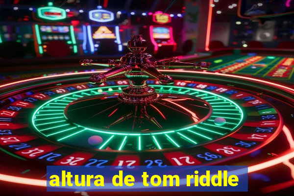 altura de tom riddle