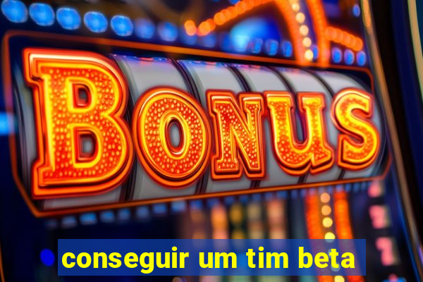 conseguir um tim beta