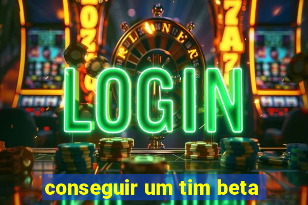 conseguir um tim beta