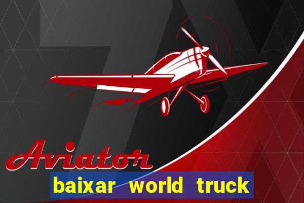 baixar world truck driving simulator dinheiro infinito atualizado 2024