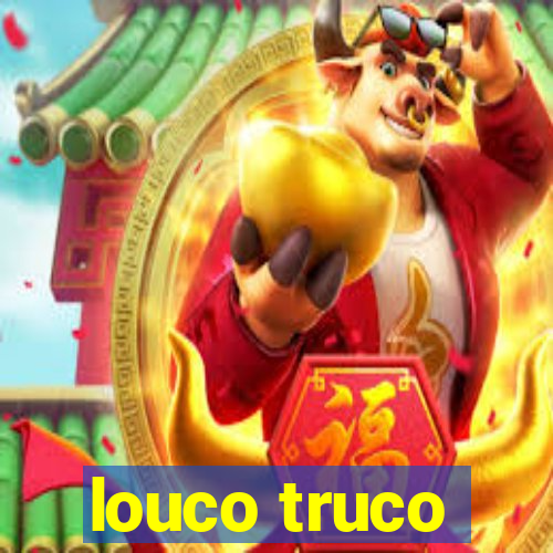 louco truco