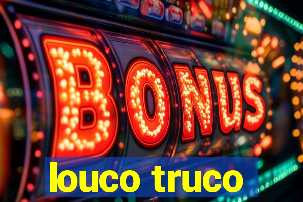 louco truco