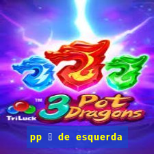 pp 茅 de esquerda ou direita