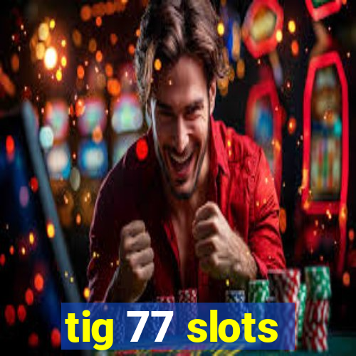 tig 77 slots