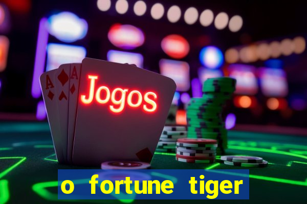 o fortune tiger paga mesmo