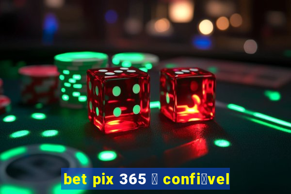 bet pix 365 茅 confi谩vel