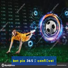 bet pix 365 茅 confi谩vel