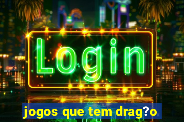 jogos que tem drag?o