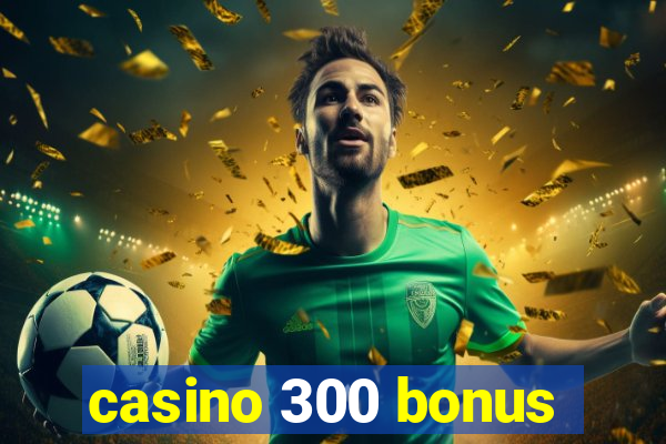 casino 300 bonus