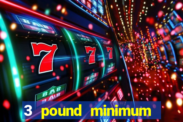 3 pound minimum deposit casino